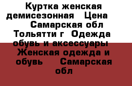 Куртка женская демисезонная › Цена ­ 600 - Самарская обл., Тольятти г. Одежда, обувь и аксессуары » Женская одежда и обувь   . Самарская обл.